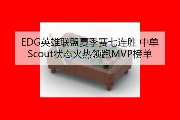 EDG英雄联盟夏季赛七连胜 中单Scout状态火热领跑MVP榜单