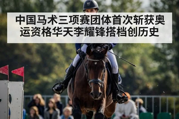 中国马术三项赛团体首次斩获奥运资格华天李耀锋搭档创历史
