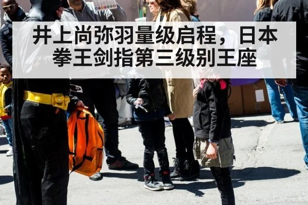 井上尚弥羽量级启程，日本拳王剑指第三级别王座